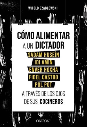Cómo alimentar a un dictador. Sadam Huseín, Idi Amin, Enver Hoxha, Fidel Castro | 9788441543546 | Szablowski, Witold