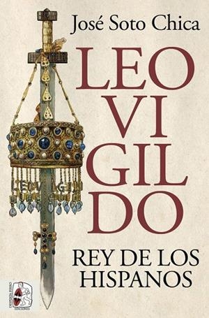 Leovigildo. Rey de los hispanos | 9788412716658 | Soto Chica, José
