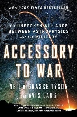 ACCESSORY TO WAR: THE UNSPOKEN ALLIANCE BETWEEN ASTROPHYSICS AND THE MILITARY | 9780393357462 | DEGRASSE TYSON, NEIL/ AVIS LANG